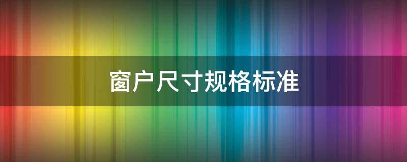 窗戶尺寸規(guī)格標(biāo)準(zhǔn) 窗戶尺寸國家標(biāo)準(zhǔn)