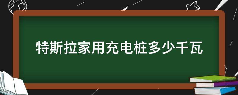 特斯拉家用充電樁多少千瓦 特斯拉家用充電樁充電功率