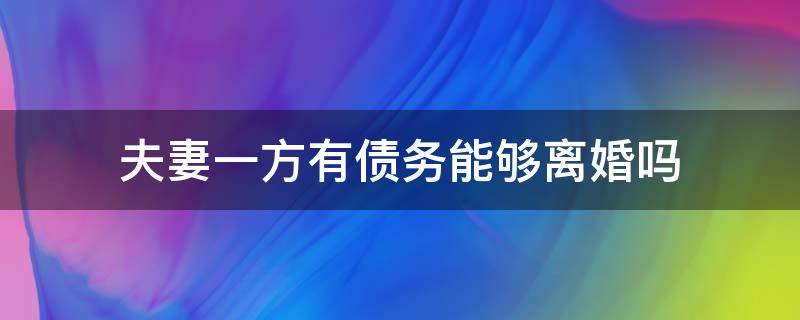 夫妻一方有债务能够离婚吗（夫妻之间有一方欠债可以离婚吗）