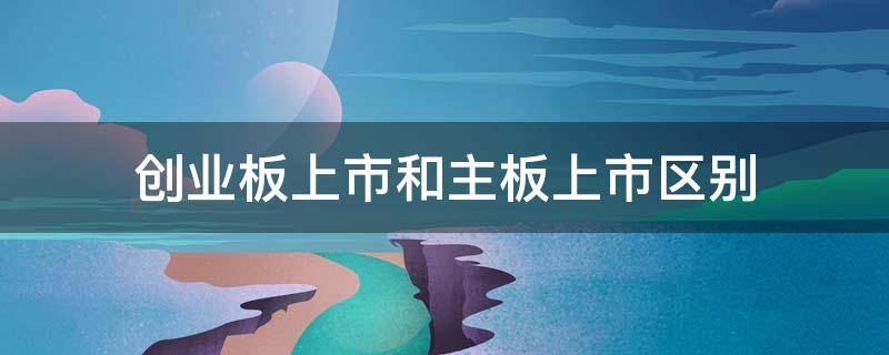 創(chuàng)業(yè)板上市和主板上市區(qū)別 創(chuàng)業(yè)板上市、中小板與主板上市有何不同?