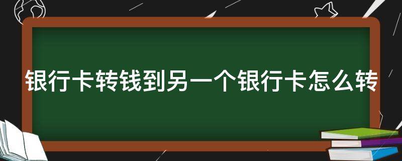 銀行卡轉(zhuǎn)錢到另一個(gè)銀行卡怎么轉(zhuǎn)（銀行卡轉(zhuǎn)錢到另一個(gè)銀行卡怎么轉(zhuǎn)不了）