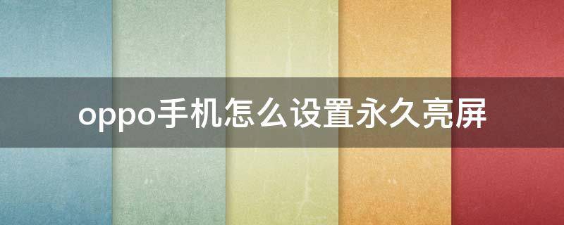 oppo手机怎么设置永久亮屏（oppo手机怎么设置永久亮屏代码）