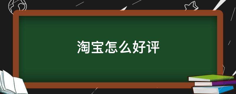 淘宝怎么好评 淘宝怎么好评卖家