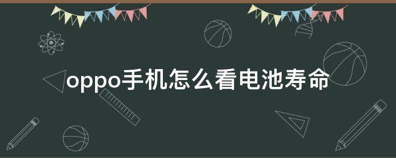 oppo手機(jī)怎么看電池壽命 OPPO手機(jī)怎么查看電池壽命