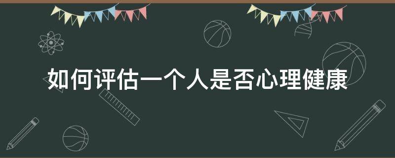 如何評(píng)估一個(gè)人是否心理健康（如何判斷一個(gè)人心理健康與否）