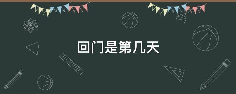 回门是第几天 回门是第几天在娘家住不住