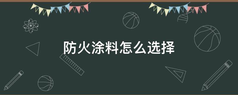 防火涂料怎么选择 防火涂料一般用在哪里