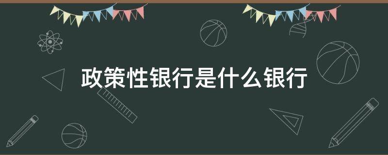 政策性銀行是什么銀行 政策性銀行是銀行嗎