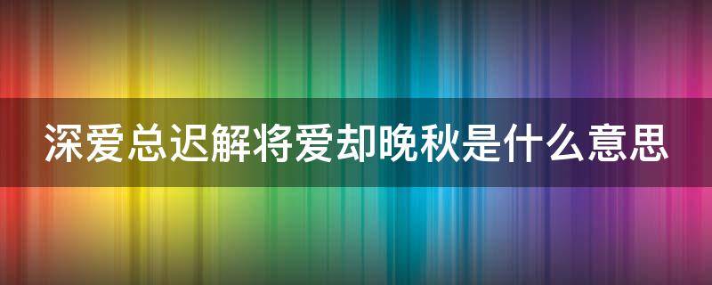 深爱总迟解将爱却晚秋是什么意思 深爱总迟解 将爱却晚秋这句话出自哪里