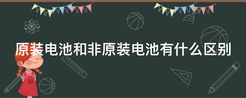 原装电池和非原装电池有什么区别 5号电池哪个牌子最好最耐用