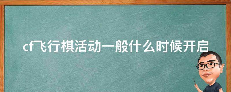 cf飛行棋活動(dòng)一般什么時(shí)候開(kāi)啟（cfm飛行棋活動(dòng)什么時(shí)候結(jié)束）