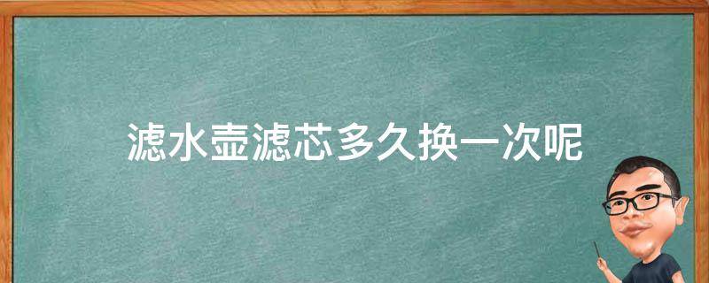 滤水壶滤芯多久换一次呢 水滤芯多长时间换一次