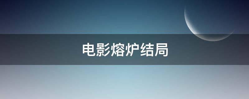 電影熔爐結(jié)局 電影熔爐的詳細(xì)劇情簡介