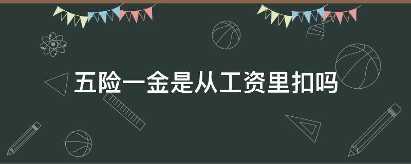 五险一金是从工资里扣吗（国企交五险一金是从工资里扣吗）