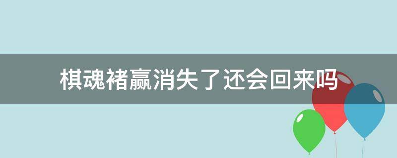 棋魂褚贏消失了還會(huì)回來(lái)嗎（棋魂褚嬴為什么會(huì)消失）