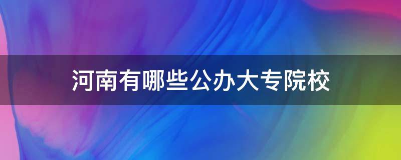 河南有哪些公辦大專院校 河南有多少公辦大專院校