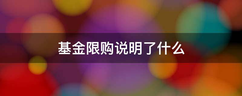 基金限购说明了什么 基金经理限购说明了什么