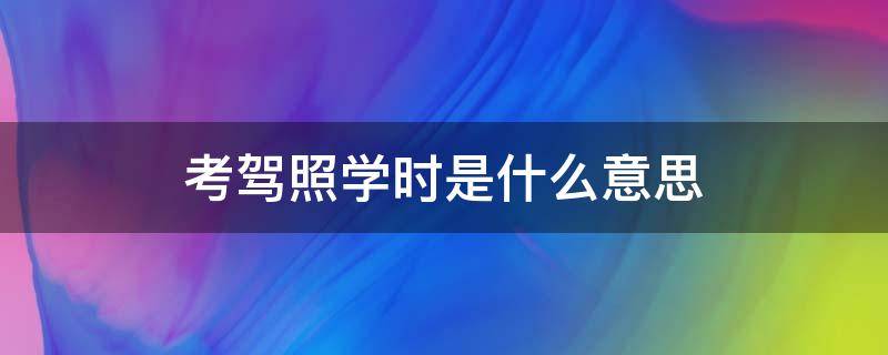 考駕照學(xué)時(shí)是什么意思 報(bào)名考駕照學(xué)時(shí)是什么意思