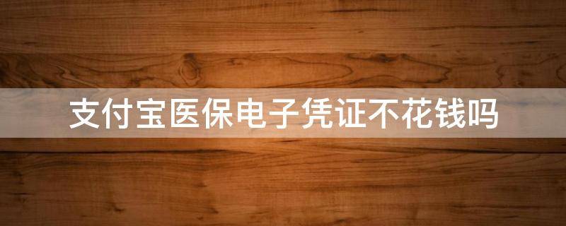 支付寶醫(yī)保電子憑證不花錢嗎 支付寶醫(yī)保電子憑證有錢嗎