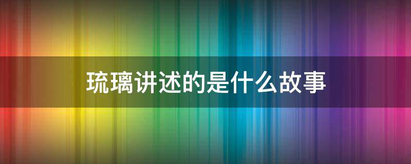 琉璃講述的是什么故事（琉璃整個故事）