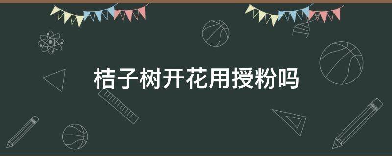 桔子树开花用授粉吗 桔子开花需要授粉吗