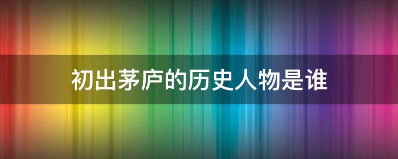 初出茅廬的歷史人物是誰(shuí) 初出茅廬的歷史人物是誰(shuí)物是誰(shuí)