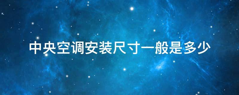 中央空調(diào)安裝尺寸一般是多少（中央空調(diào)規(guī)格尺寸）