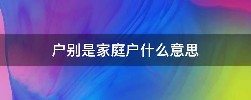 戶別是家庭戶什么意思 戶別為家庭戶是什么