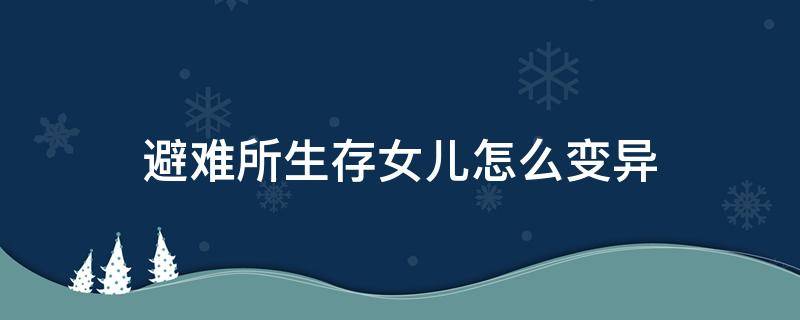 避難所生存女兒怎么變異（避難所生存女兒怎么變異不了）