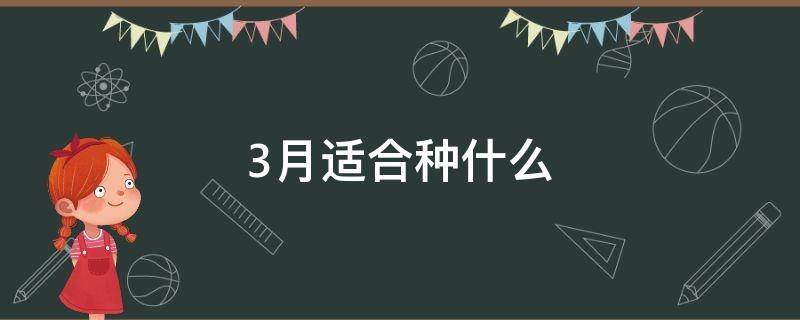 3月适合种什么（3月适合种什么水果）