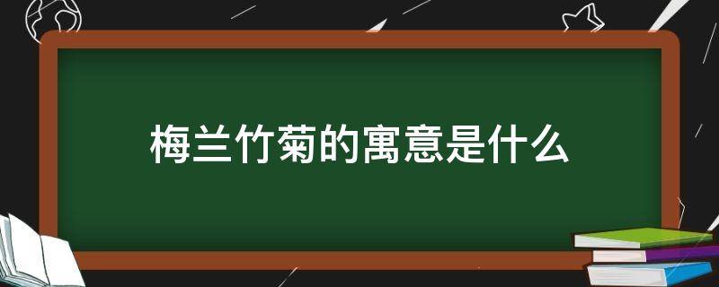 梅蘭竹菊的寓意是什么 梅蘭竹菊 寓意