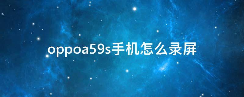 oppoa59s手机怎么录屏 OPPOa59s手机怎么录屏