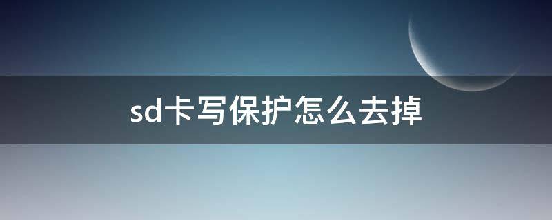 sd卡写保护怎么去掉（sd卡写保护怎么去掉 无法格式化）