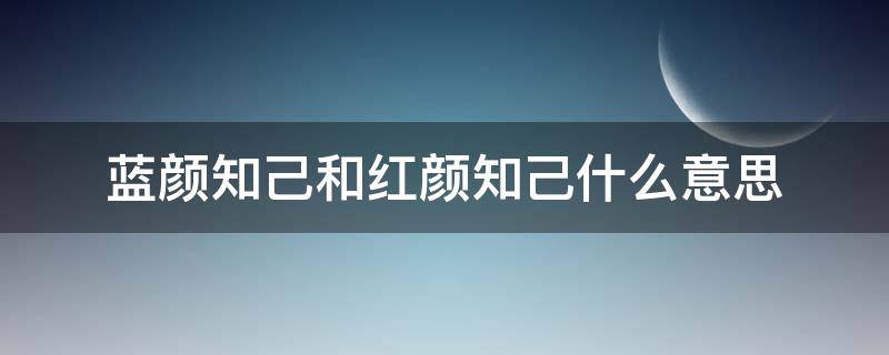 藍(lán)顏知己和紅顏知己什么意思 藍(lán)顏知己和紅顏知己是什么意思啊