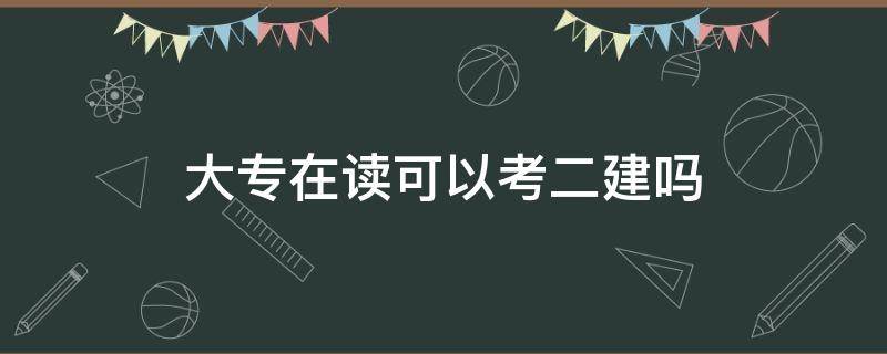 大专在读可以考二建吗（大专学历可以考二建吗?）