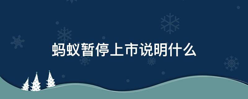 蚂蚁暂停上市说明什么（蚂蚁暂缓上市说明了什么）