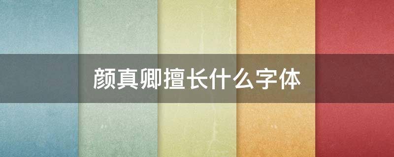 颜真卿擅长什么字体（颜真卿擅长什么字体他的代表作有什么）