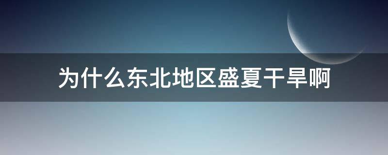 為什么東北地區(qū)盛夏干旱啊 東北夏旱的原因