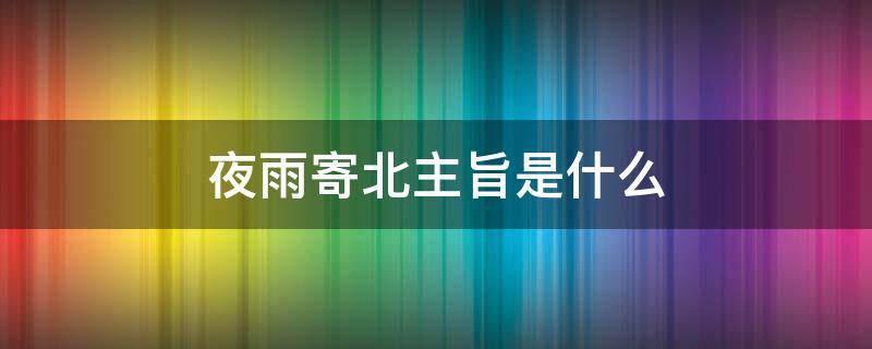 夜雨寄北主旨是什么 夜雨寄北主旨是什么意思