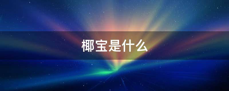 椰宝是什么 椰宝是什么图片