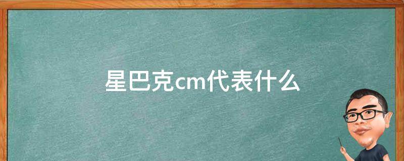 星巴克cm代表什么 星巴克cm代表什么职位