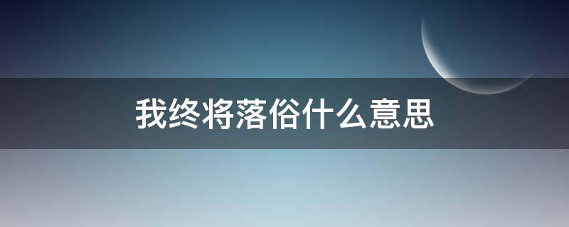 我終將落俗什么意思（我終將會落俗）