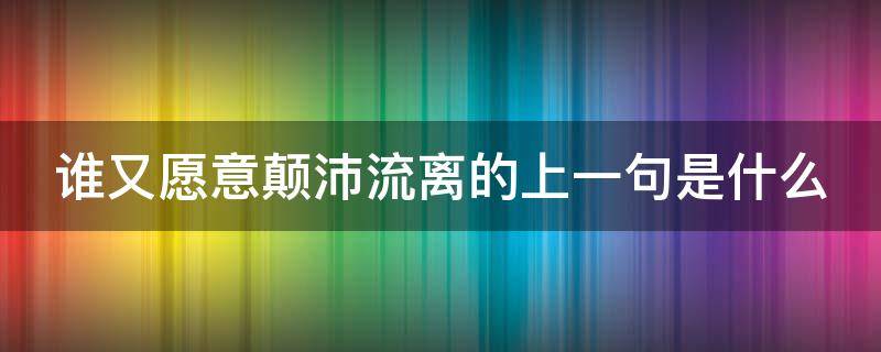 谁又愿意颠沛流离的上一句是什么（谁愿意颠沛流离是什么歌）