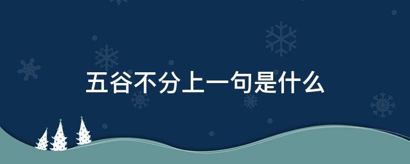 五谷不分上一句是什么（五谷不分上一句是什么?）