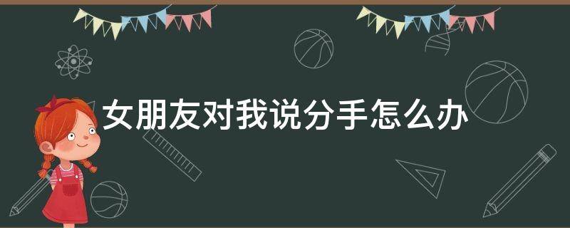 女朋友对我说分手怎么办 女朋友给我说分手怎么办