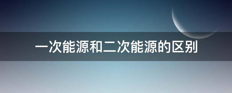 一次能源和二次能源的区别（核能属于一次能源还是二次能源）