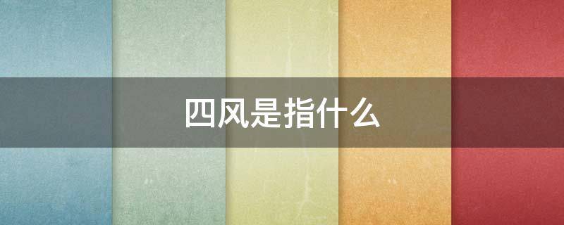 四风是指什么 党的四风是指什么