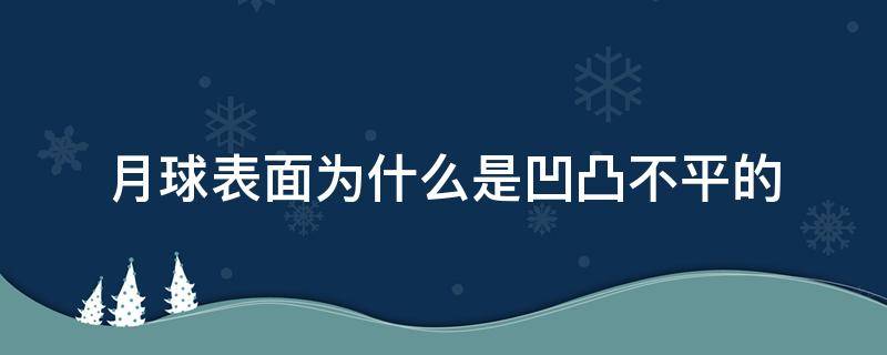 月球表面為什么是凹凸不平的（月球表面為啥凹凸不平）