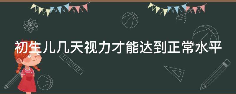 初生兒幾天視力才能達到正常水平 初生兒幾天視力才能達到正常水平范圍