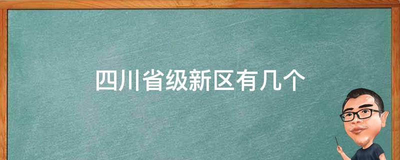 四川省級(jí)新區(qū)有幾個(gè)（四川省級(jí)新區(qū)有哪些）